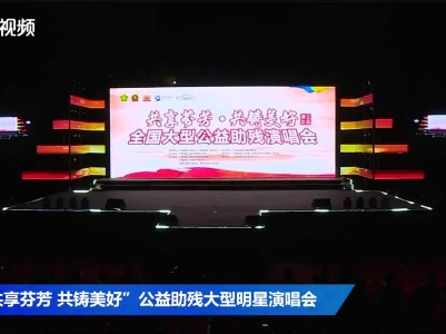 “共享芬芳 共筑美好”公益助残大型明星演唱会