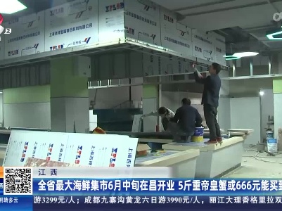 江西：全省最大海鲜集市6月中旬在昌开业 5斤重帝皇蟹或666元能买到