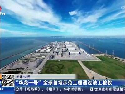 “华龙一号”全球首堆示范工程通过竣工验收