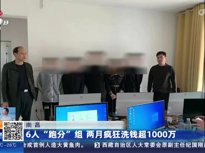 南昌：6人“跑分”组 两月疯狂洗钱超1000万