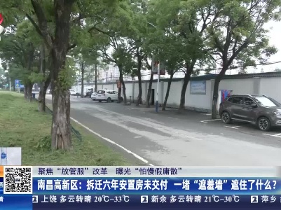 【聚焦“放管服”改革 曝光“怕慢假庸散”】南昌高新区：拆迁六年安置房未交付 一堵“遮羞墙”遮住了什么？
