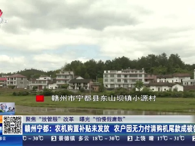 【聚焦“放管服”改革 曝光“怕慢假庸散”】赣州宁都：农机购置补贴未发放 农户因无力付清购机尾款成被告
