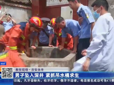 【救在现场】吉安永丰：男子坠入深井 紧抓吊水桶求生