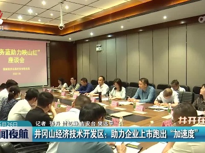 井开在线20230526 井冈山经济技术开发区：助力企业上市跑出“加速度”