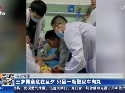 吉安青原：三岁男童危在旦夕 只因一颗撒尿牛肉丸