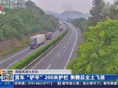 南韶高速大余段：货车“铲平”200米护栏 侧翻后尘土飞扬