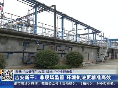 【聚焦“放管服”改革 曝光“怕慢假庸散”】吉安新干：非现场监管 环境执法更精准高效