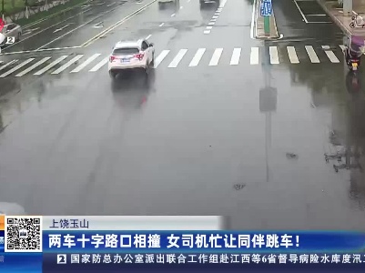 上饶玉山：两车十字路口相撞 女司机忙让同伴跳车！