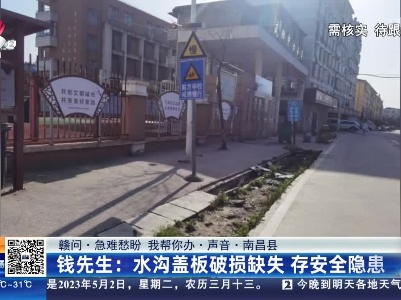 【赣问·急难愁盼 我帮你办·声音·南昌县】钱先生：水沟盖板破损缺失 存安全隐患