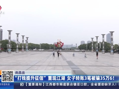南昌县：“打钱提升征信”重现江湖 女子转账3笔被骗35万6！