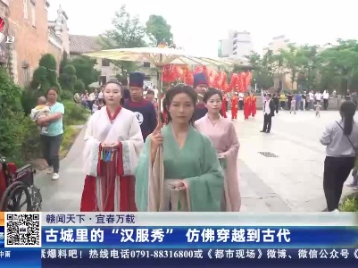 【赣闻天下】宜春万载：古城里的“汉服秀” 仿佛穿越到古代