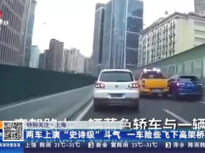 【特别关注】上海：两车上演“史诗级”斗气 一车险些飞下高架桥！
