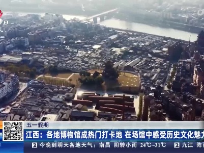 【五一假期】江西：各地博物馆成热门打卡地 在场馆中感受历史文化魅力