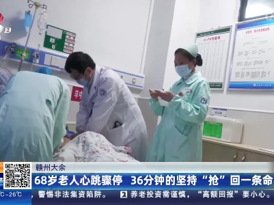 赣州大余：68岁老人心跳骤停 36分钟的坚持“抢”回一条命！