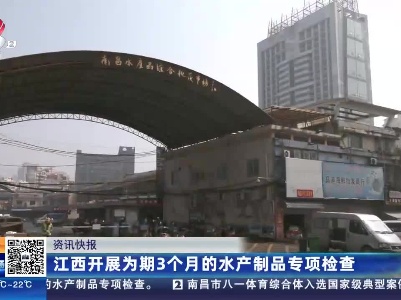 江西开展为期3个月的水产制品专项检查