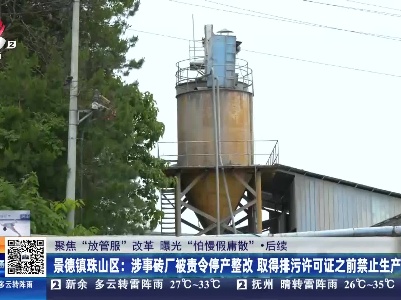 【聚焦“放管服”改革 曝光“怕慢假庸散”】后续·景德镇珠山区：涉事砖厂被责令停产整改 取得排污许可证之前禁止生产
