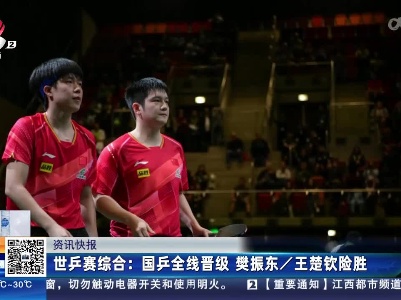 世乒赛综合：国乒全线晋级 樊振东/王楚钦险胜