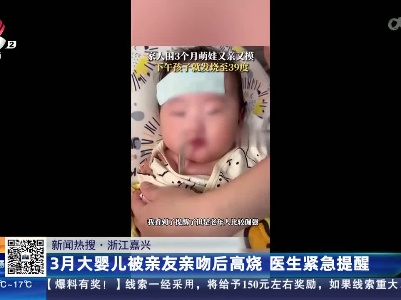 【新闻热搜】浙江嘉兴：3月大婴儿被亲友亲吻后高烧 医生紧急提醒
