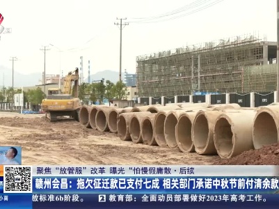 【聚焦“放管服”改革 曝光“怕慢假庸散”】后续·赣州会昌：拖欠征迁款已支付七成 相关部门承诺中秋节前付清余款
