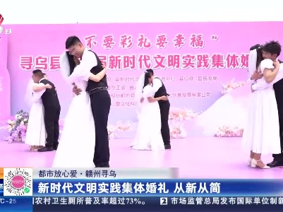 【都市放心爱】赣州寻乌：新时代文明实践集体婚礼 从新从简