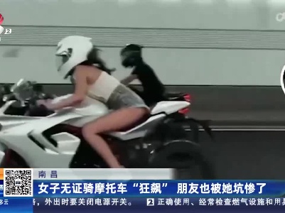 南昌：女子无证骑摩托车“狂飙” 朋友也被她坑惨了