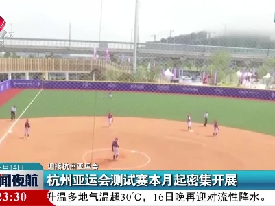 【迎接杭州亚运会】杭州亚运会测试赛本月起密集开展