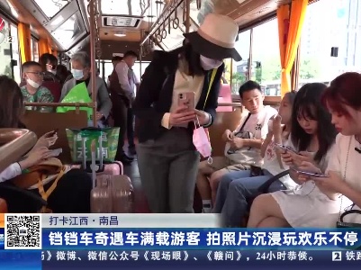 【打卡江西】南昌：铛铛车奇遇车满载游客 拍照片沉浸玩欢乐不停