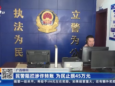 广西柳州：民警阻拦涉诈转账 为民止损45万元