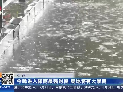 江西：今晚进入降雨最强时段 局地将有大暴雨