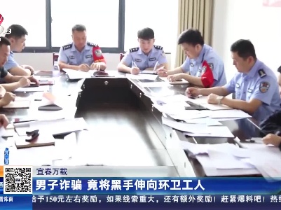 宜春万载：男子诈骗 竟将黑手伸向环卫工人