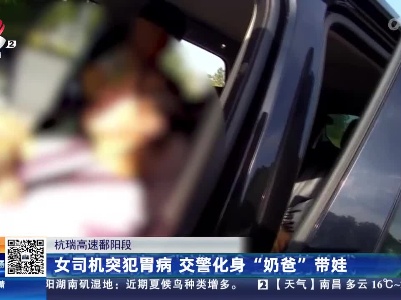 杭瑞高速鄱阳段：女司机突犯胃病 交警化身奶爸“带娃”