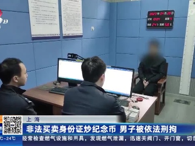上海：非法买卖身份证炒纪念币 男子被依法刑拘
