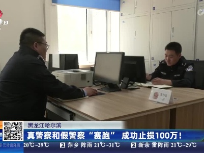 黑龙江哈尔滨：真警察和假警察“赛跑” 成功止损100万！