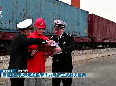 鹰潭国际陆港海关监管作业场所正式封关启用