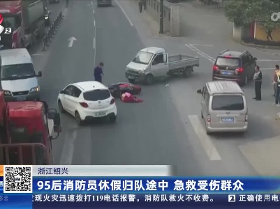 浙江绍兴：95后消防员休假归队途中 急救受伤群众