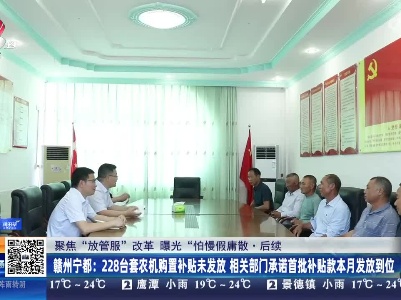 【聚焦“放管服”改革 曝光“怕慢假庸散”】后续·赣州宁都：228台套农机购置补贴未发放 相关部门承诺首批补贴款本月发放到位