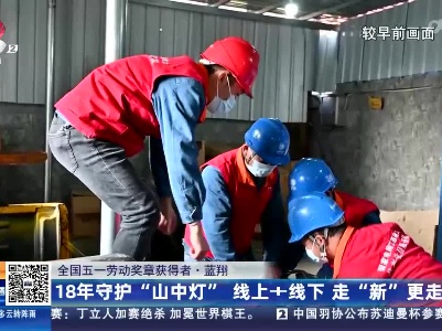 【全国五一劳动奖章获得者】蓝翔：18年守护“山中灯” 线上+线下 走“新”更走心