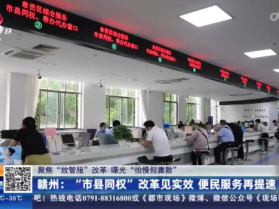 【聚焦“放管服”改革 曝光“怕慢假庸散”】赣州：“市县同权”改革见实效 便民服务再提速