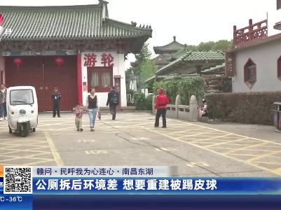 【赣问·民呼我为心连心】南昌东湖：公厕拆后环境差 想要重建被踢皮球