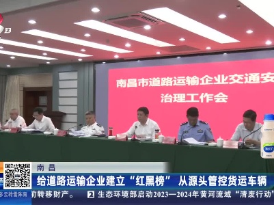 南昌：给道路运输企业建立“红黑榜” 从源头管控货运车辆