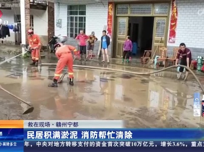 【救在现场】赣州宁都：民居积满淤泥 消防帮忙清除