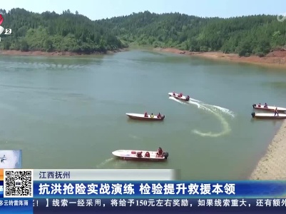 江西抚州：抗洪抢险实战演练 检验提升救援本领