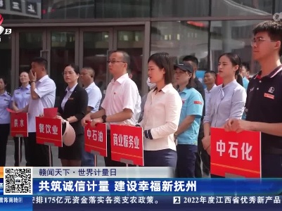 【赣闻天下·世界计量日】共筑诚信计量 建设幸福新抚州