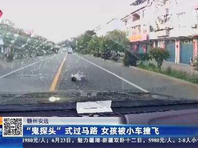 赣州安远：“鬼探头”式过马路 女孩被小车撞飞