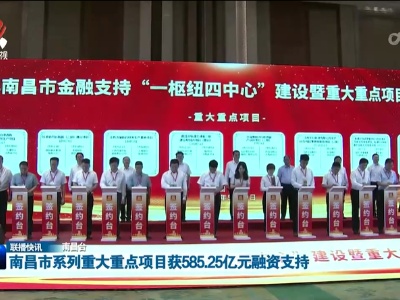 南昌市系列重大重点项目获585.25亿元融资支持