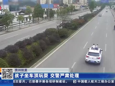 贵州凯里：孩子坐车顶玩耍 交警严肃处理