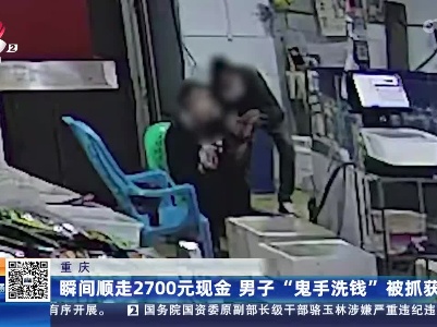重庆：瞬间顺走2700元现金 男子“鬼手洗钱”被抓获