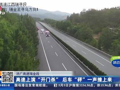 济广高速瑞金段：高速上演“开门杀”后车“砰”一声撞上来