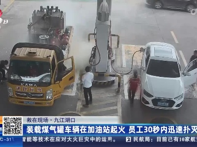 【救在现场】九江湖口：装载煤气罐车辆在加油站起火 员工30秒内迅速扑灭