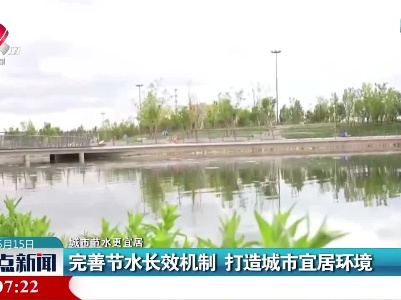 【城市节水更宜居】完善节水长效机制 打造城市宜居环境